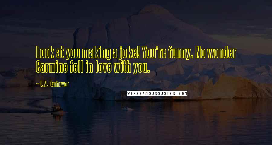 J.M. Darhower Quotes: Look at you making a joke! You're funny. No wonder Carmine fell in love with you.