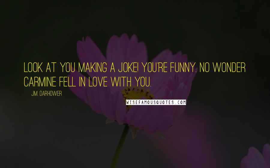 J.M. Darhower Quotes: Look at you making a joke! You're funny. No wonder Carmine fell in love with you.