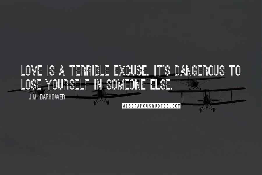 J.M. Darhower Quotes: Love is a terrible excuse. It's dangerous to lose yourself in someone else.