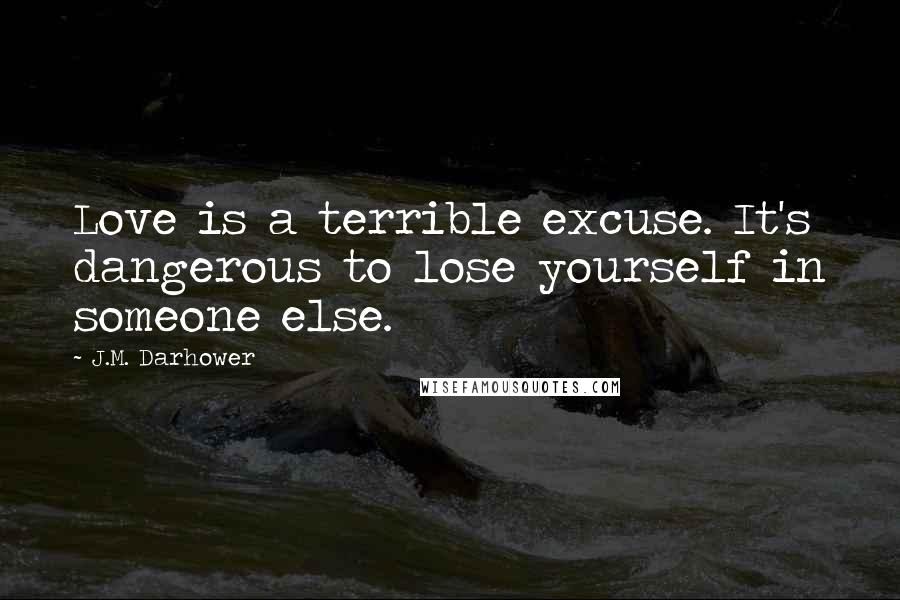 J.M. Darhower Quotes: Love is a terrible excuse. It's dangerous to lose yourself in someone else.