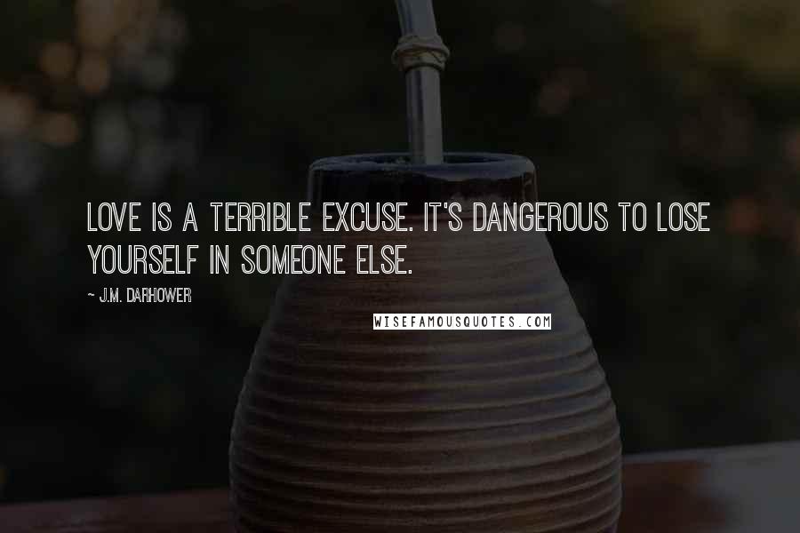 J.M. Darhower Quotes: Love is a terrible excuse. It's dangerous to lose yourself in someone else.