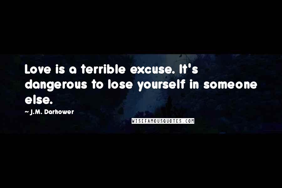 J.M. Darhower Quotes: Love is a terrible excuse. It's dangerous to lose yourself in someone else.