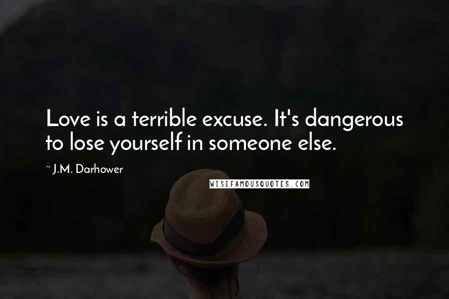 J.M. Darhower Quotes: Love is a terrible excuse. It's dangerous to lose yourself in someone else.