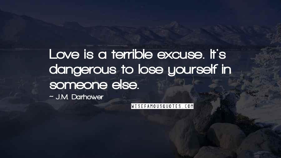 J.M. Darhower Quotes: Love is a terrible excuse. It's dangerous to lose yourself in someone else.