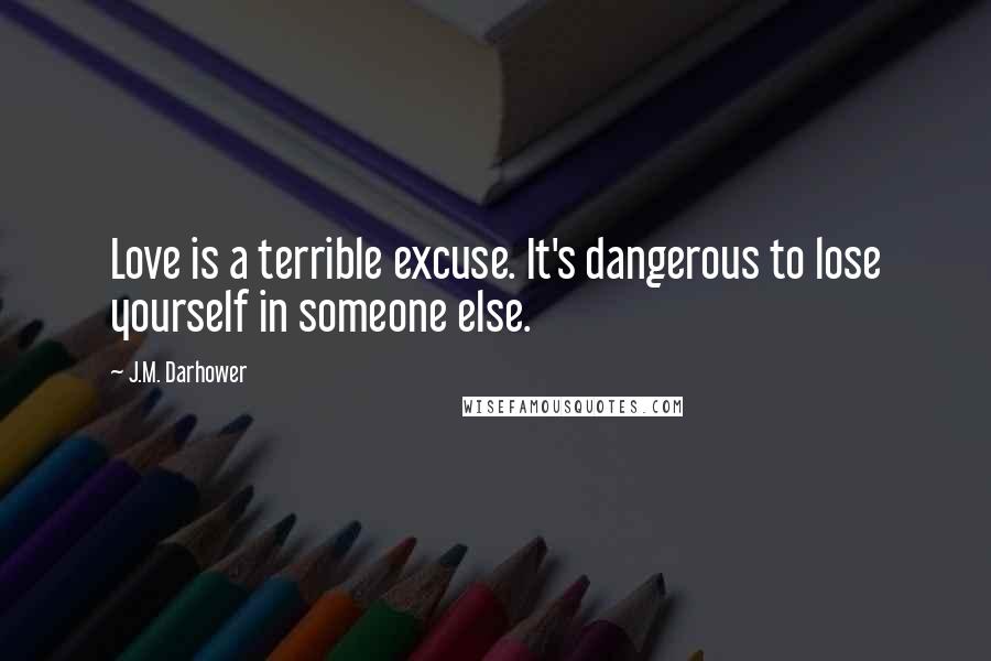 J.M. Darhower Quotes: Love is a terrible excuse. It's dangerous to lose yourself in someone else.