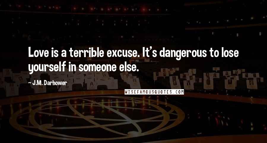 J.M. Darhower Quotes: Love is a terrible excuse. It's dangerous to lose yourself in someone else.