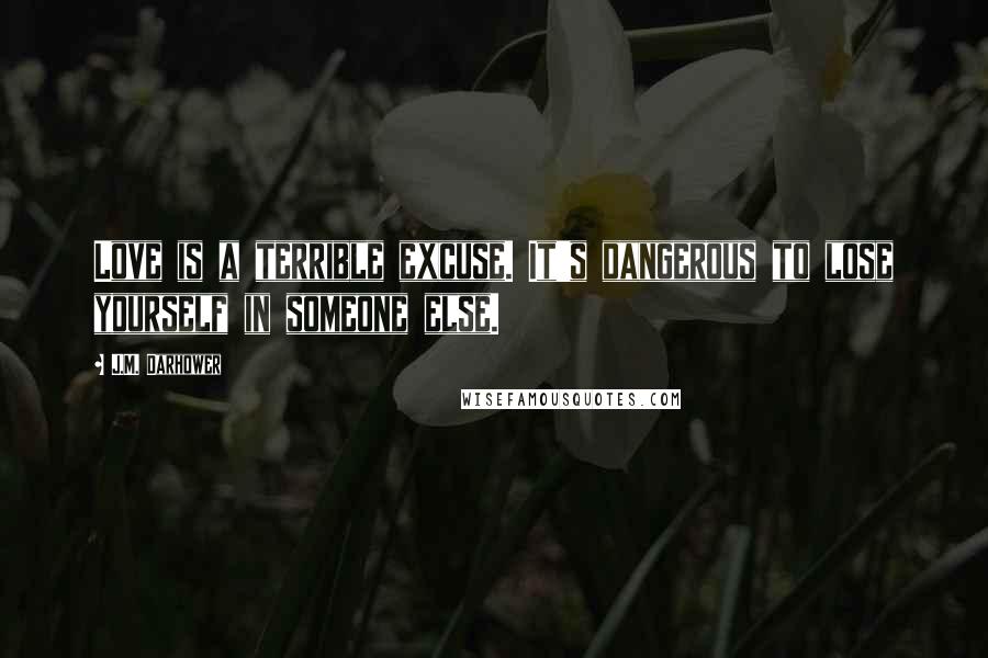 J.M. Darhower Quotes: Love is a terrible excuse. It's dangerous to lose yourself in someone else.