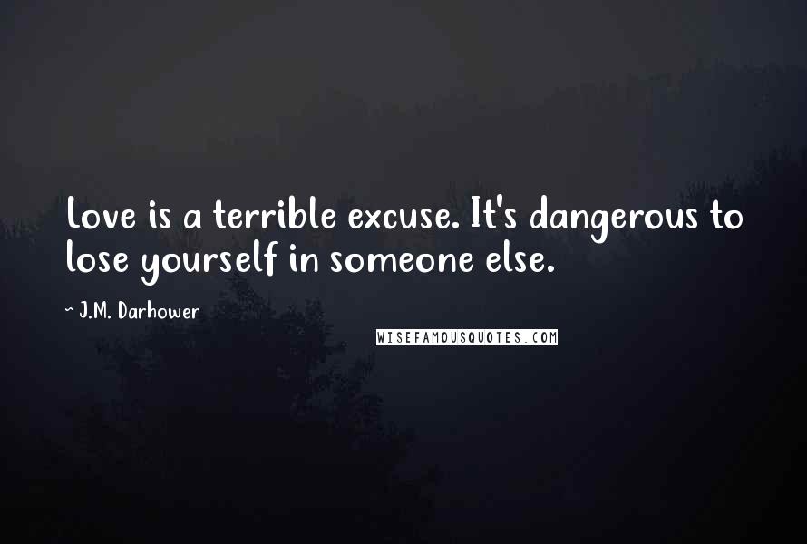 J.M. Darhower Quotes: Love is a terrible excuse. It's dangerous to lose yourself in someone else.