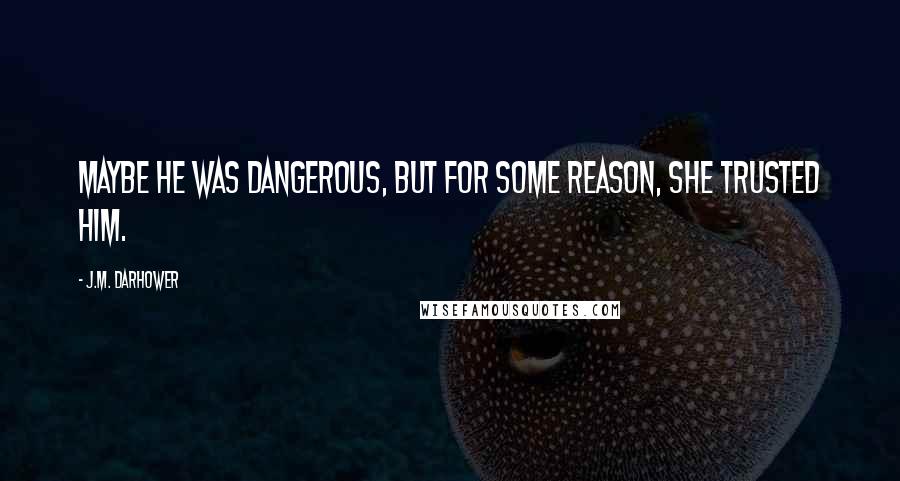 J.M. Darhower Quotes: Maybe he was dangerous, but for some reason, she trusted him.