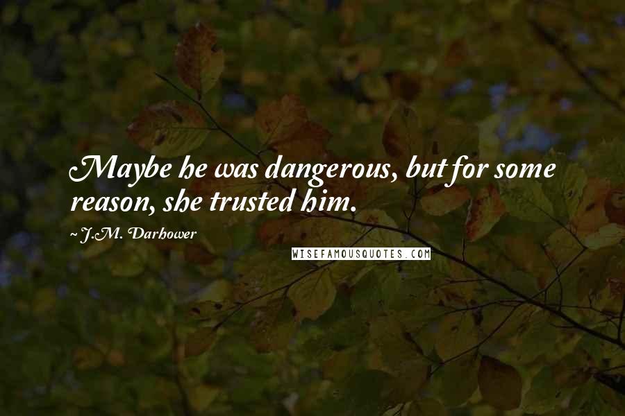 J.M. Darhower Quotes: Maybe he was dangerous, but for some reason, she trusted him.