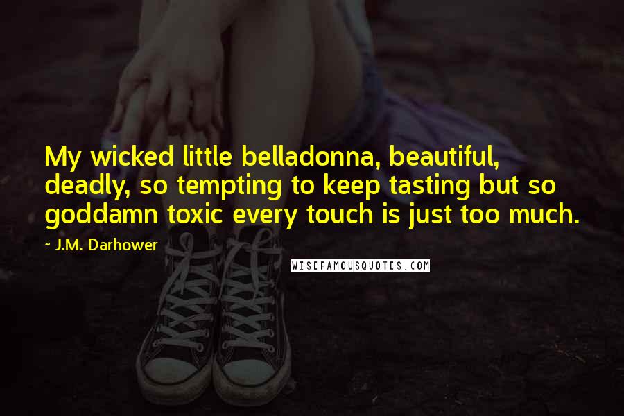 J.M. Darhower Quotes: My wicked little belladonna, beautiful, deadly, so tempting to keep tasting but so goddamn toxic every touch is just too much.