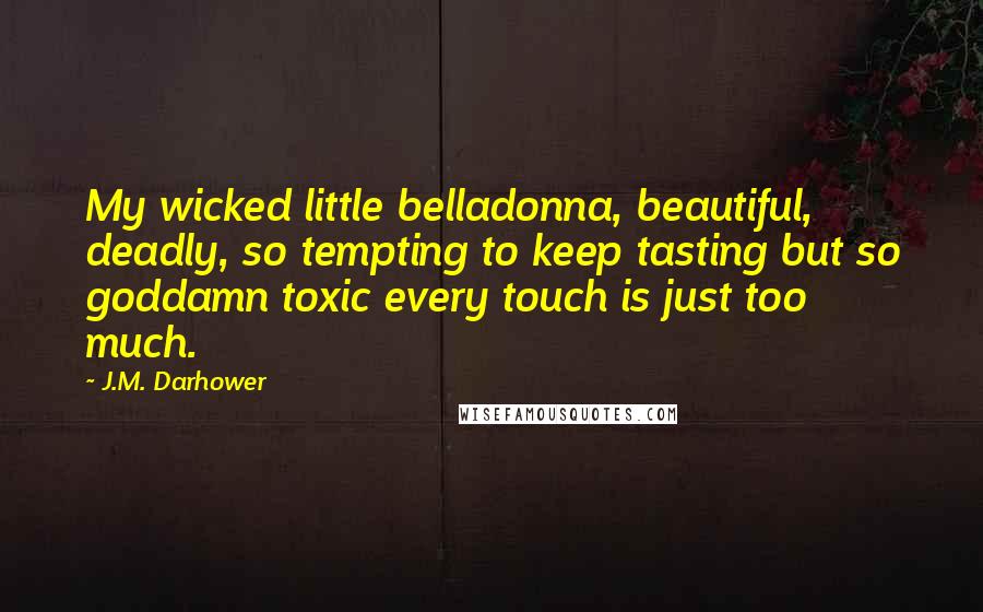 J.M. Darhower Quotes: My wicked little belladonna, beautiful, deadly, so tempting to keep tasting but so goddamn toxic every touch is just too much.