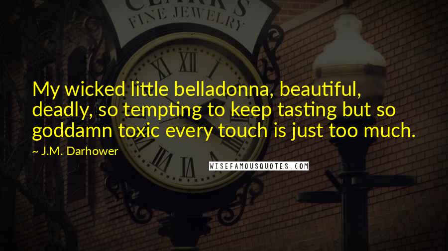 J.M. Darhower Quotes: My wicked little belladonna, beautiful, deadly, so tempting to keep tasting but so goddamn toxic every touch is just too much.
