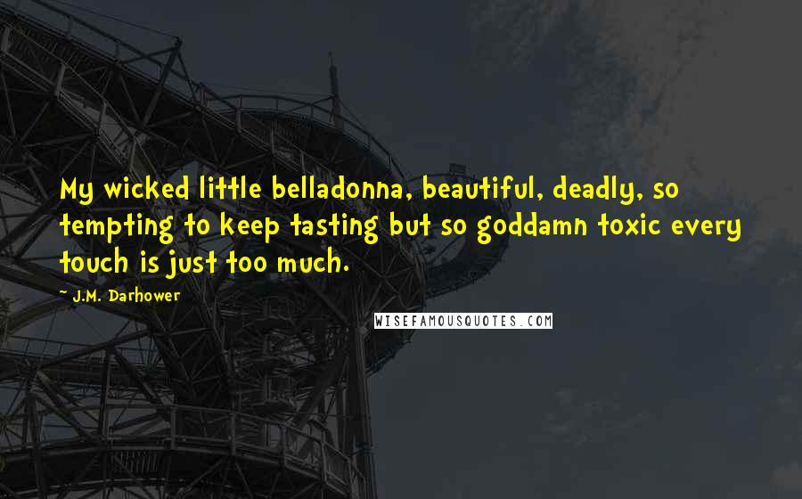 J.M. Darhower Quotes: My wicked little belladonna, beautiful, deadly, so tempting to keep tasting but so goddamn toxic every touch is just too much.