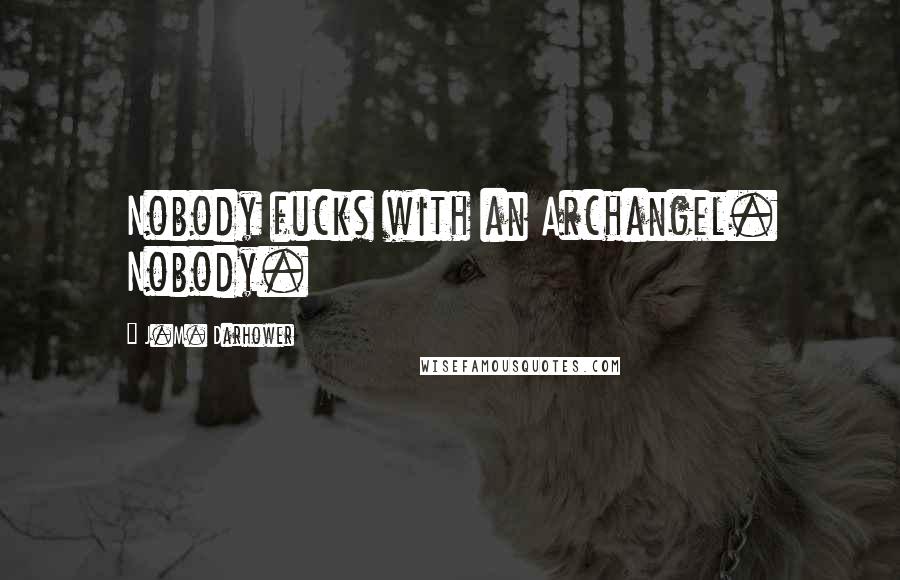 J.M. Darhower Quotes: Nobody fucks with an Archangel. Nobody.