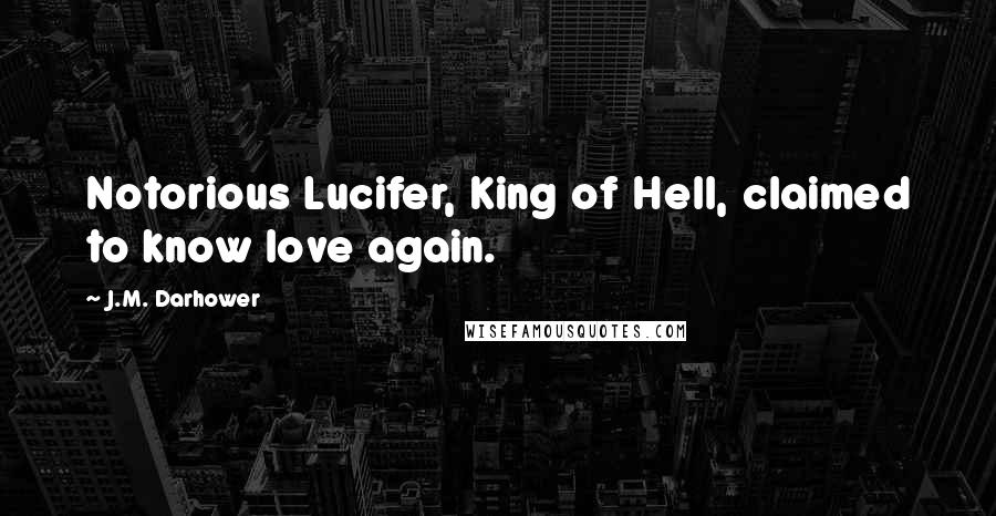 J.M. Darhower Quotes: Notorious Lucifer, King of Hell, claimed to know love again.