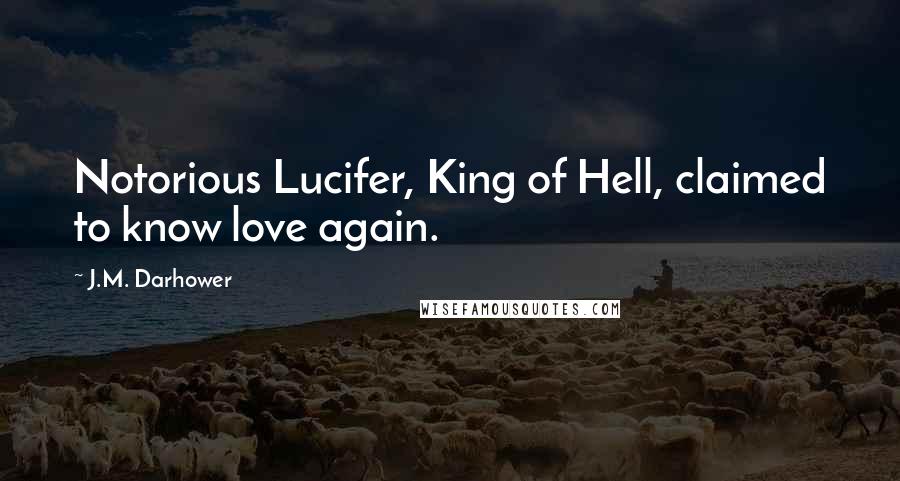 J.M. Darhower Quotes: Notorious Lucifer, King of Hell, claimed to know love again.