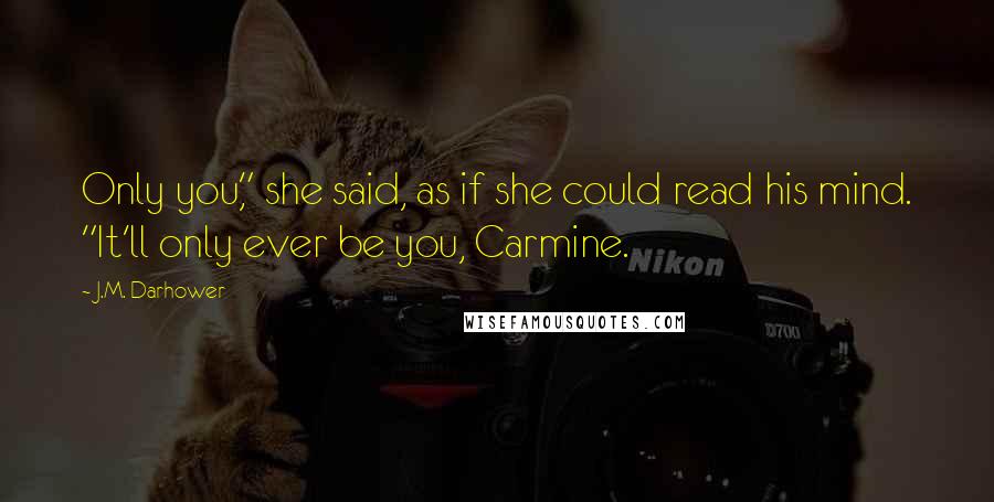 J.M. Darhower Quotes: Only you," she said, as if she could read his mind. "It'll only ever be you, Carmine.