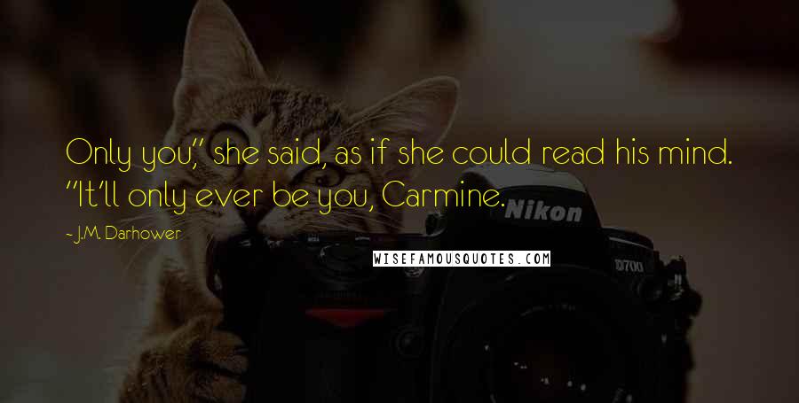 J.M. Darhower Quotes: Only you," she said, as if she could read his mind. "It'll only ever be you, Carmine.