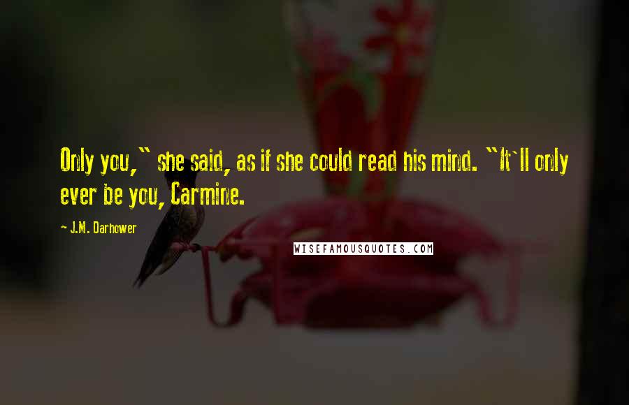 J.M. Darhower Quotes: Only you," she said, as if she could read his mind. "It'll only ever be you, Carmine.