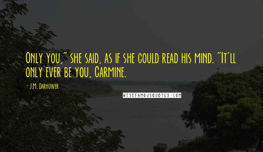 J.M. Darhower Quotes: Only you," she said, as if she could read his mind. "It'll only ever be you, Carmine.