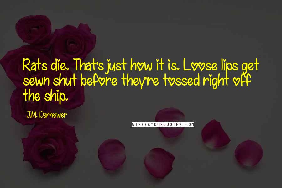 J.M. Darhower Quotes: Rats die. That's just how it is. Loose lips get sewn shut before they're tossed right off the ship.