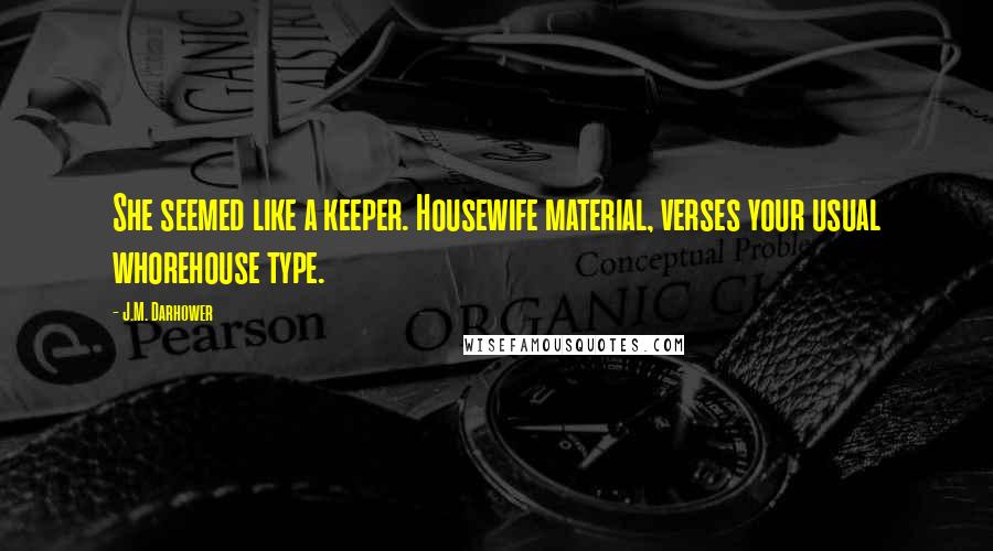 J.M. Darhower Quotes: She seemed like a keeper. Housewife material, verses your usual whorehouse type.