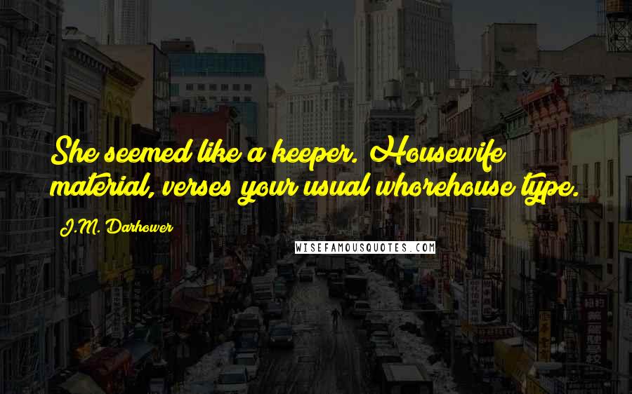 J.M. Darhower Quotes: She seemed like a keeper. Housewife material, verses your usual whorehouse type.