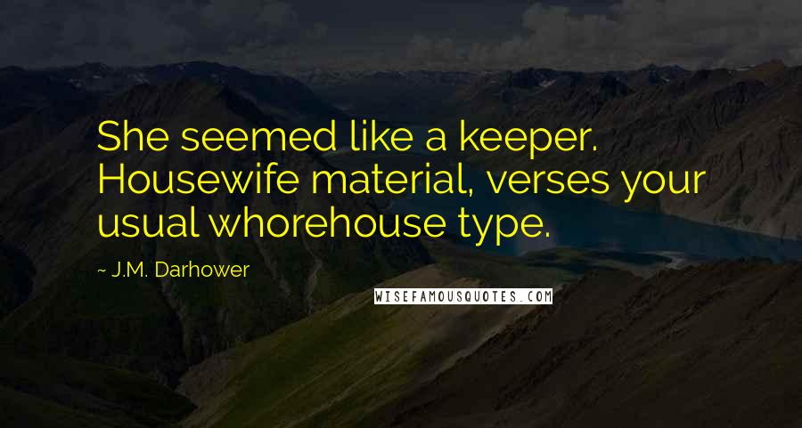 J.M. Darhower Quotes: She seemed like a keeper. Housewife material, verses your usual whorehouse type.