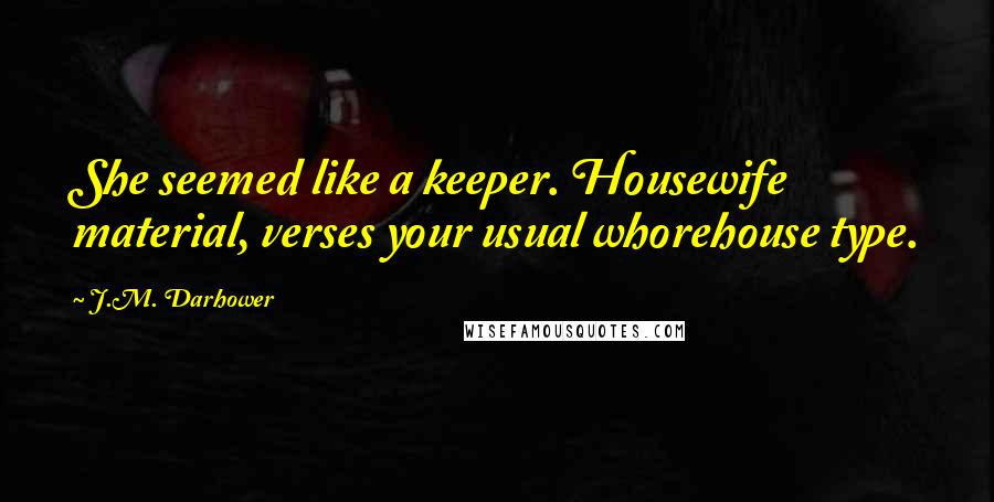 J.M. Darhower Quotes: She seemed like a keeper. Housewife material, verses your usual whorehouse type.