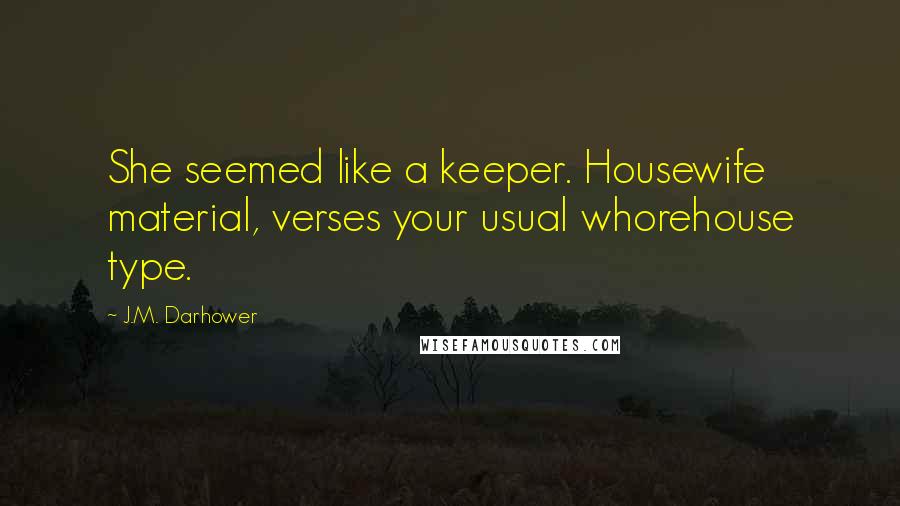 J.M. Darhower Quotes: She seemed like a keeper. Housewife material, verses your usual whorehouse type.