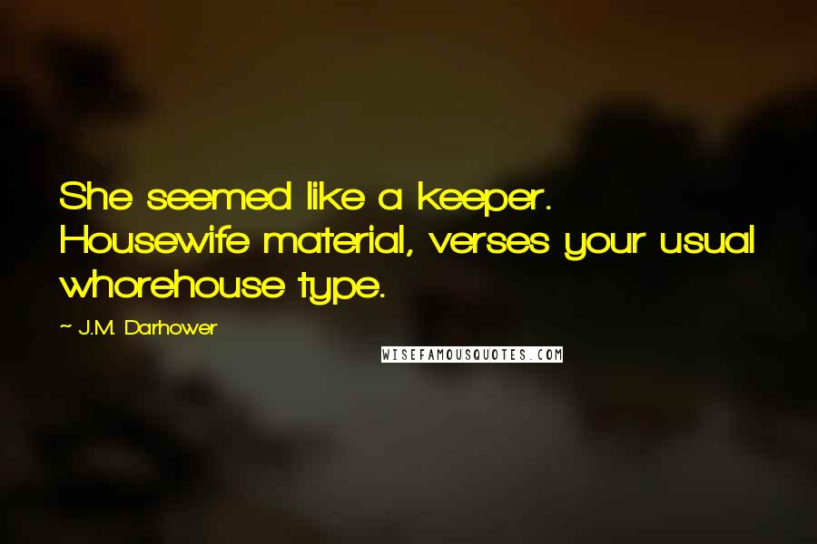 J.M. Darhower Quotes: She seemed like a keeper. Housewife material, verses your usual whorehouse type.