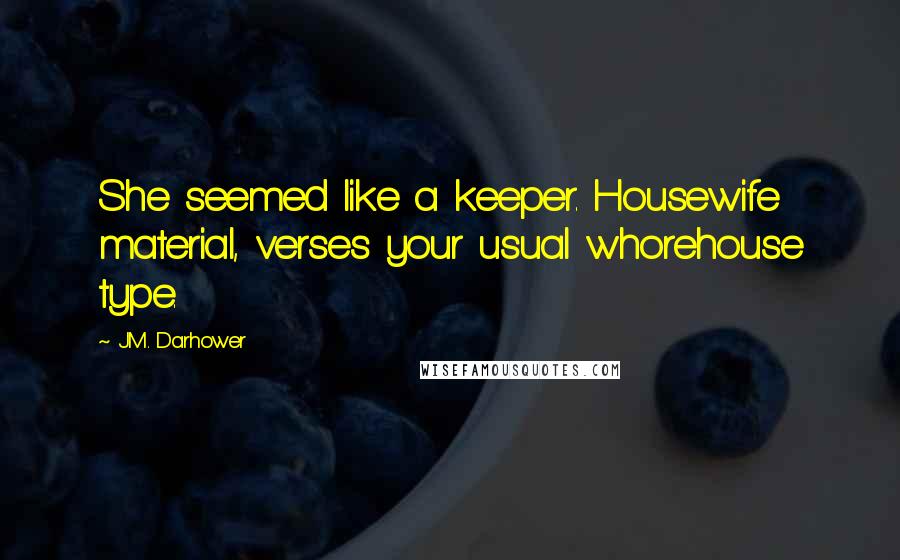 J.M. Darhower Quotes: She seemed like a keeper. Housewife material, verses your usual whorehouse type.