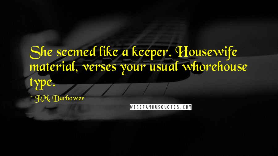 J.M. Darhower Quotes: She seemed like a keeper. Housewife material, verses your usual whorehouse type.