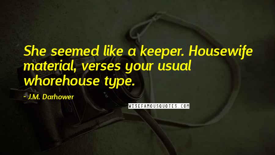 J.M. Darhower Quotes: She seemed like a keeper. Housewife material, verses your usual whorehouse type.