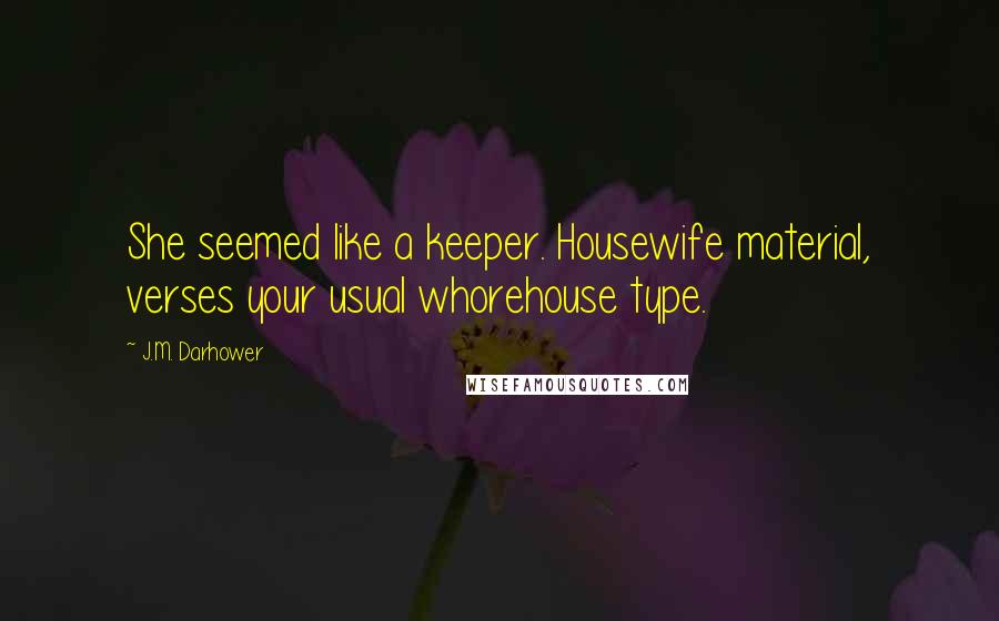 J.M. Darhower Quotes: She seemed like a keeper. Housewife material, verses your usual whorehouse type.