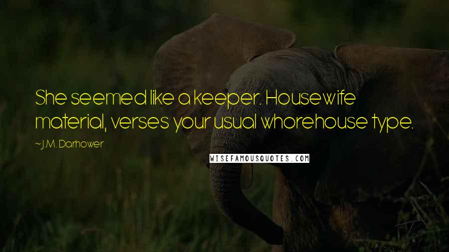 J.M. Darhower Quotes: She seemed like a keeper. Housewife material, verses your usual whorehouse type.