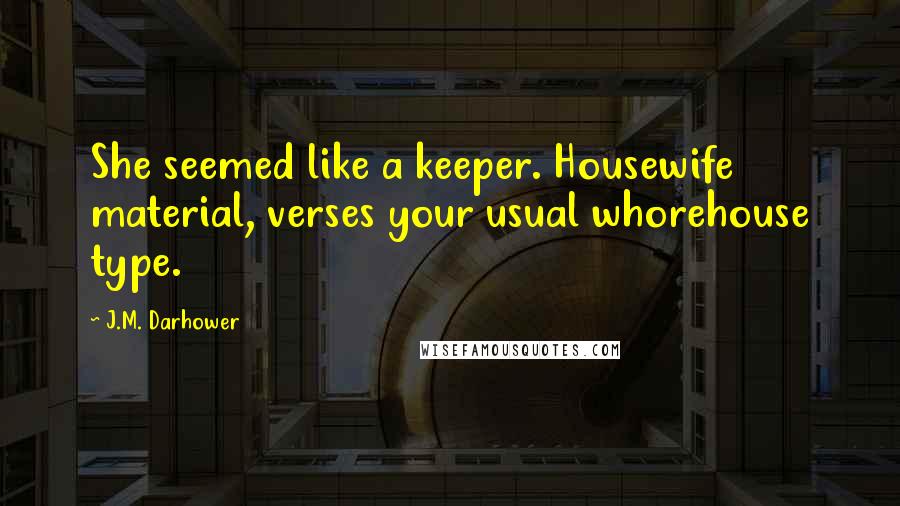 J.M. Darhower Quotes: She seemed like a keeper. Housewife material, verses your usual whorehouse type.