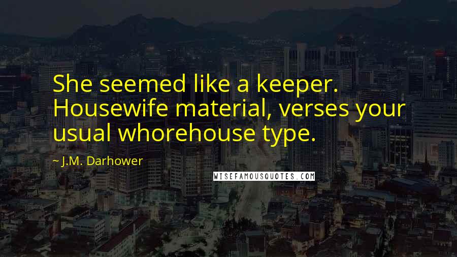 J.M. Darhower Quotes: She seemed like a keeper. Housewife material, verses your usual whorehouse type.