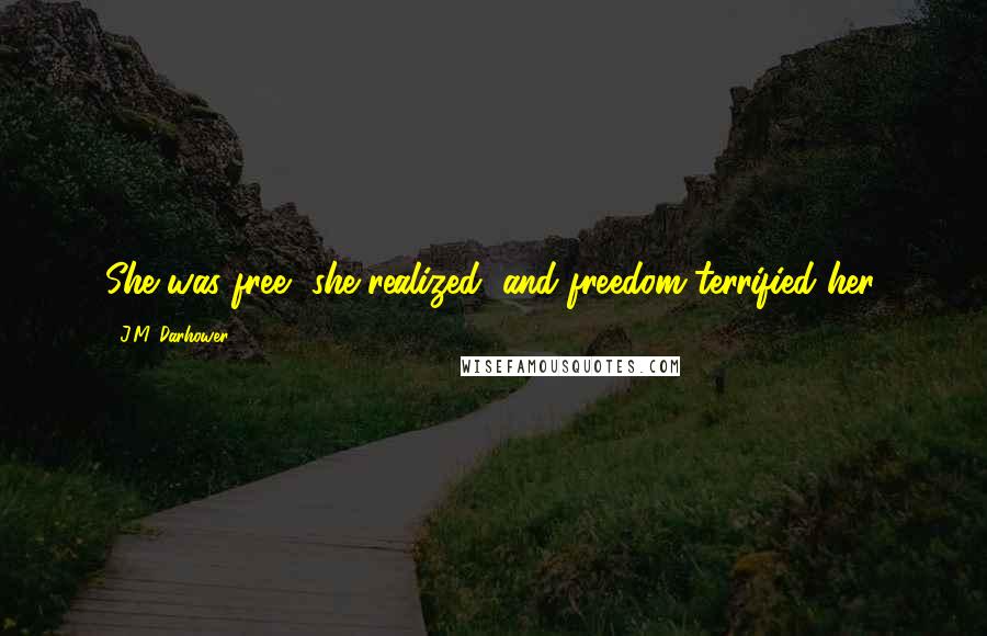 J.M. Darhower Quotes: She was free, she realized, and freedom terrified her.