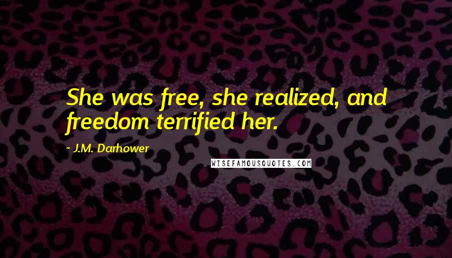 J.M. Darhower Quotes: She was free, she realized, and freedom terrified her.