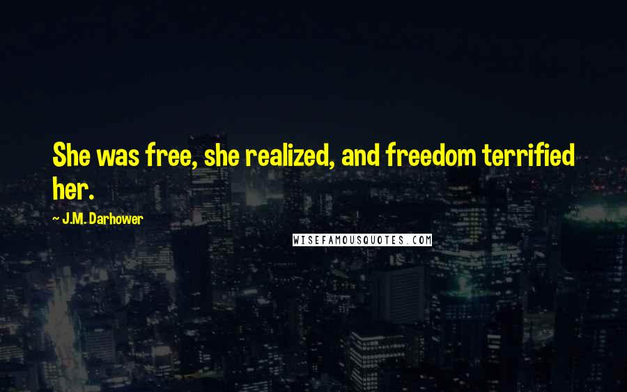 J.M. Darhower Quotes: She was free, she realized, and freedom terrified her.