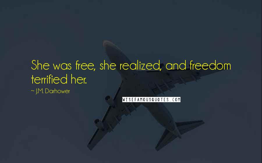 J.M. Darhower Quotes: She was free, she realized, and freedom terrified her.