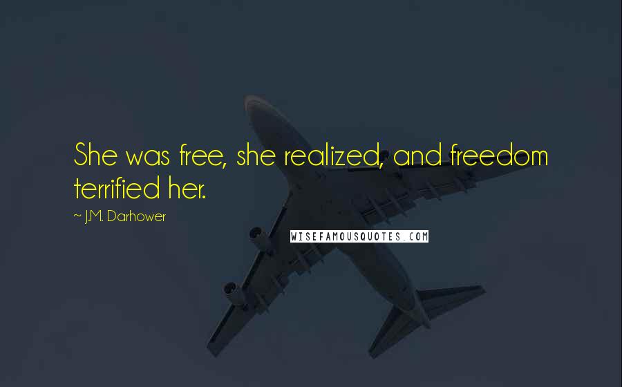 J.M. Darhower Quotes: She was free, she realized, and freedom terrified her.