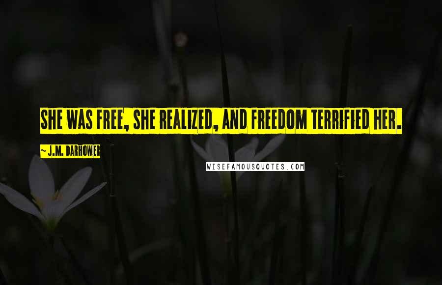 J.M. Darhower Quotes: She was free, she realized, and freedom terrified her.