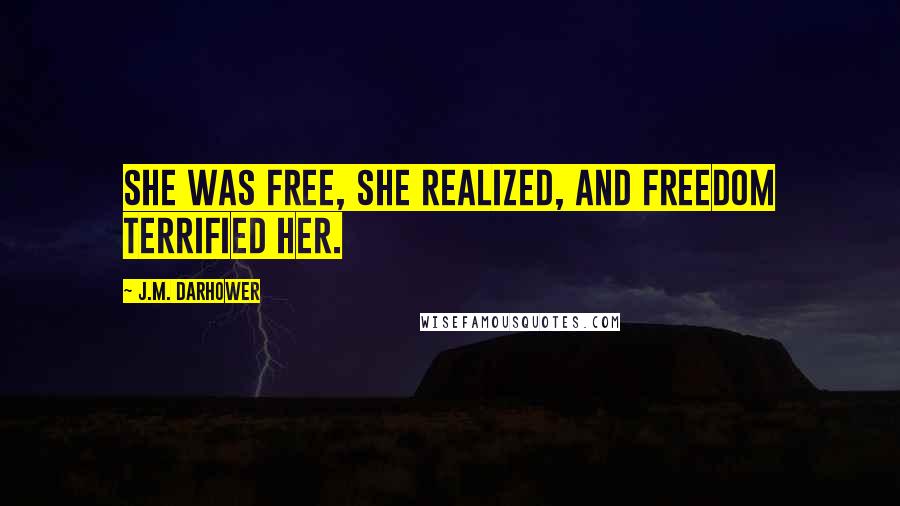 J.M. Darhower Quotes: She was free, she realized, and freedom terrified her.