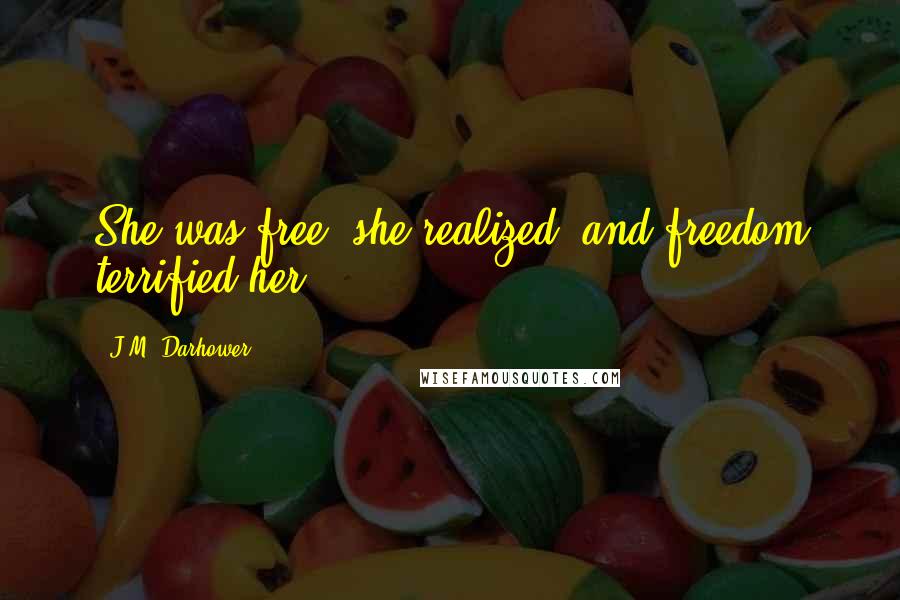 J.M. Darhower Quotes: She was free, she realized, and freedom terrified her.
