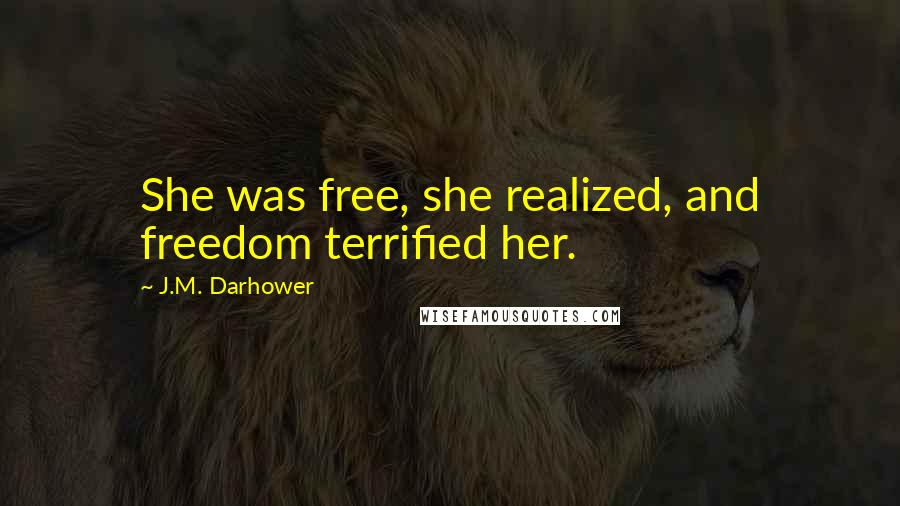 J.M. Darhower Quotes: She was free, she realized, and freedom terrified her.