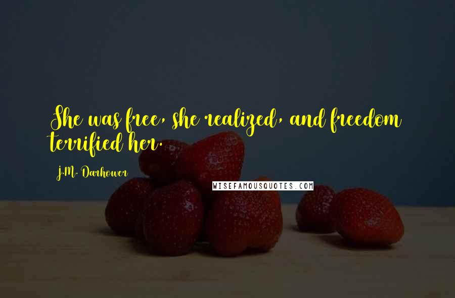 J.M. Darhower Quotes: She was free, she realized, and freedom terrified her.