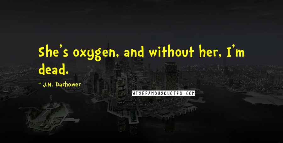 J.M. Darhower Quotes: She's oxygen, and without her, I'm dead.